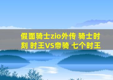 假面骑士zio外传 骑士时刻 时王VS帝骑 七个时王